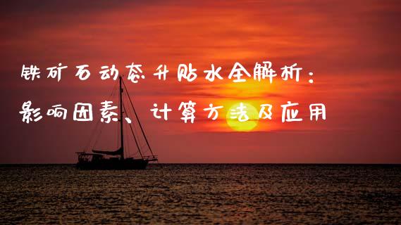 铁矿石动态升贴水全解析：影响因素、计算方法及应用_https://www.fsyjjx.cn_期货在线_第1张