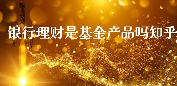 银行理财是基金产品吗知乎_https://www.fsyjjx.cn_理财资讯_第1张