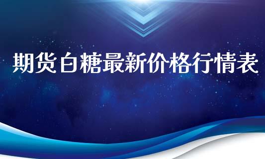 期货白糖最新价格行情表_https://www.fsyjjx.cn_期货资讯_第1张