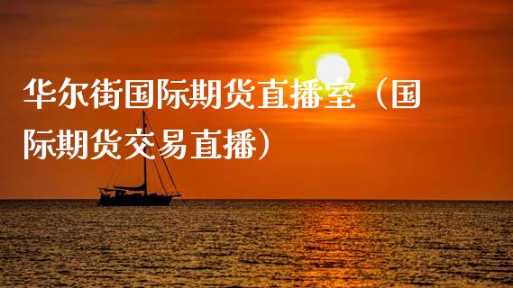 华尔街国际期货直播室（国际期货交易直播）_https://www.fsyjjx.cn_期货在线_第1张