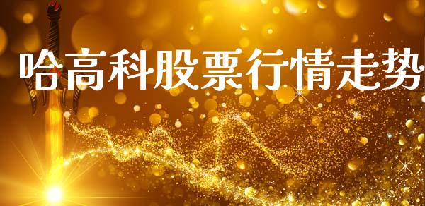 哈高科股票行情走势_https://www.fsyjjx.cn_股票指导_第1张