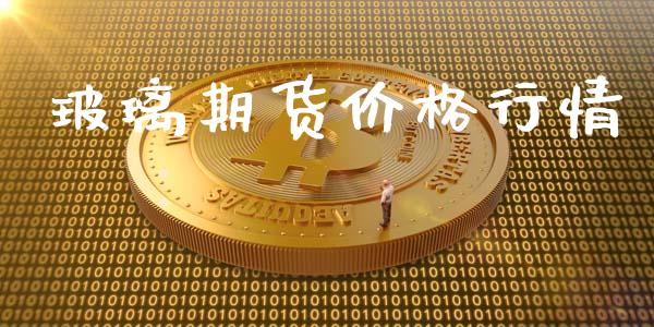 玻璃期货价格行情_https://www.fsyjjx.cn_期货研报_第1张