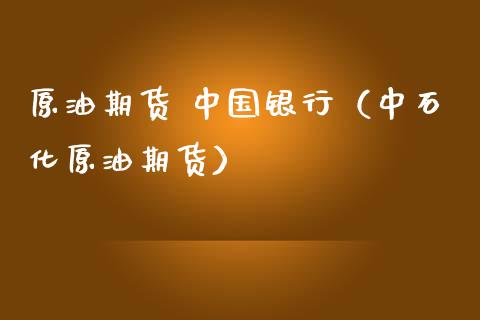 原油期货 中国银行（中石化原油期货）_https://www.fsyjjx.cn_期货资讯_第1张