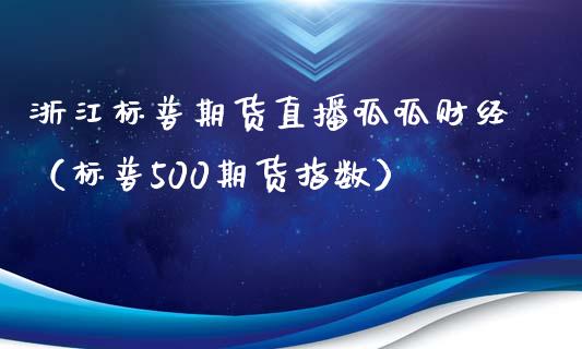 浙江标普期货直播呱呱财经（标普500期货指数）_https://www.fsyjjx.cn_期货在线_第1张