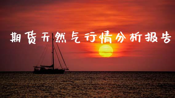 期货天然气行情分析报告_https://www.fsyjjx.cn_期货资讯_第1张