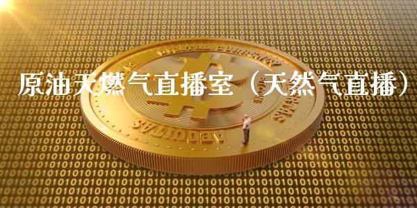 原油天燃气直播室（天然气直播）_https://www.fsyjjx.cn_期货在线_第1张