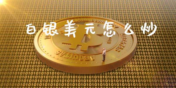 白银美元怎么炒_https://www.fsyjjx.cn_期货资讯_第1张