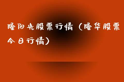 隆阳光股票行情（隆华股票今日行情）_https://www.fsyjjx.cn_股市分析_第1张
