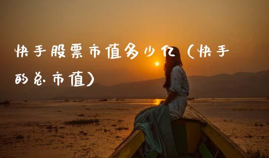 快手股票市值多少亿（快手的总市值）_https://www.fsyjjx.cn_股票指导_第1张
