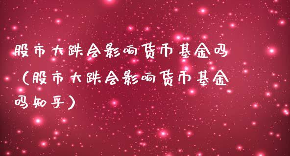 股市大跌会影响货币基金吗（股市大跌会影响货币基金吗知乎）_https://www.fsyjjx.cn_问财精选_第1张