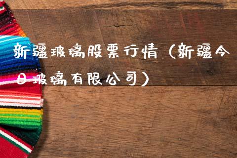 新疆玻璃股票行情（新疆今日玻璃有限公司）_https://www.fsyjjx.cn_股票指导_第1张