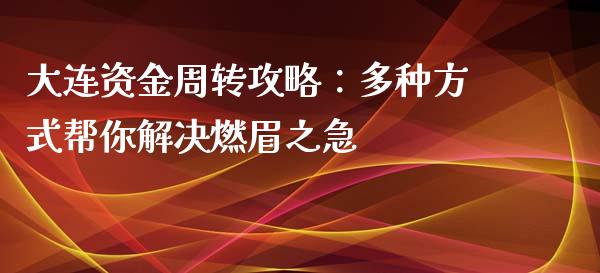 大连资金周转攻略：多种方式帮你解决燃眉之急_https://www.fsyjjx.cn_理财资讯_第1张