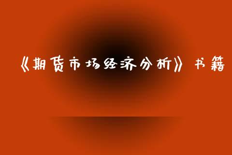 《期货市场经济分析》书籍_https://www.fsyjjx.cn_期货研报_第1张