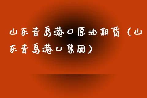 山东青岛港口原油期货（山东青岛港口集团）_https://www.fsyjjx.cn_期货研报_第1张