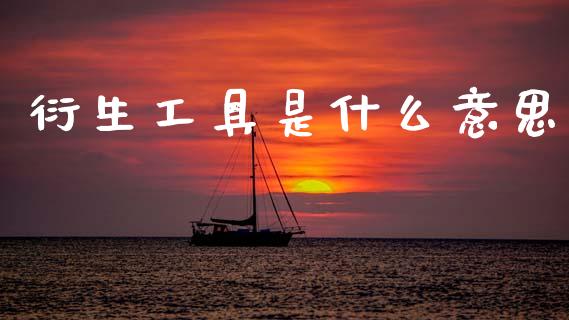 衍生工具是什么意思_https://www.fsyjjx.cn_期货研报_第1张