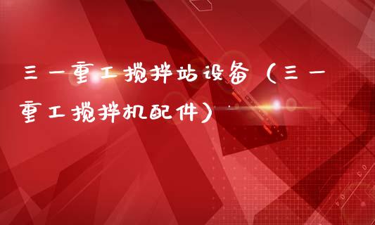 三一重工搅拌站设备（三一重工搅拌机配件）_https://www.fsyjjx.cn_股市分析_第1张