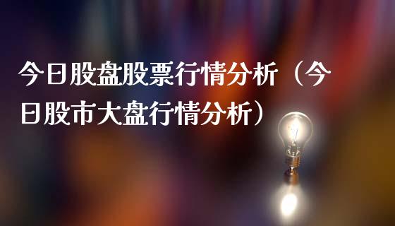 今日股盘股票行情分析（今日股市大盘行情分析）_https://www.fsyjjx.cn_股市分析_第1张