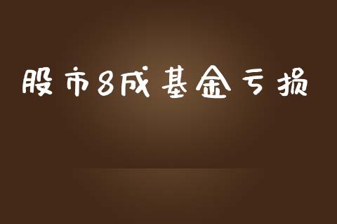 股市8成基金亏损_https://www.fsyjjx.cn_理财资讯_第1张