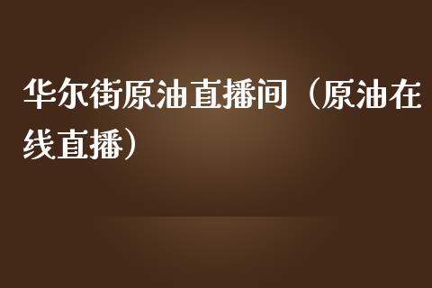 华尔街原油直播间（原油在线直播）_https://www.fsyjjx.cn_期货在线_第1张