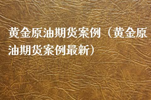 黄金原油期货案例（黄金原油期货案例最新）_https://www.fsyjjx.cn_期货资讯_第1张
