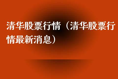 清华股票行情（清华股票行情最新消息）_https://www.fsyjjx.cn_股指期货_第1张