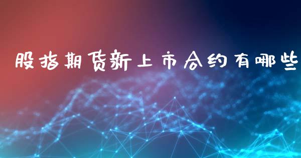 股指期货新上市合约有哪些_https://www.fsyjjx.cn_期货资讯_第1张
