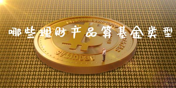 哪些理财产品算基金类型_https://www.fsyjjx.cn_问财精选_第1张