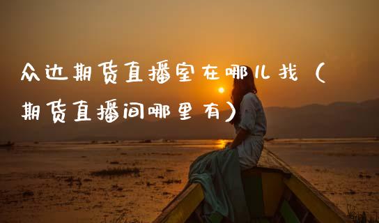 众达期货直播室在哪儿找（期货直播间哪里有）_https://www.fsyjjx.cn_期货在线_第1张