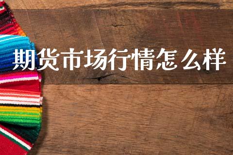 期货市场行情怎么样_https://www.fsyjjx.cn_期货资讯_第1张