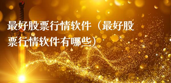 最好股票行情软件（最好股票行情软件有哪些）_https://www.fsyjjx.cn_股市分析_第1张