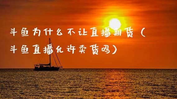 斗鱼为什么不让直播期货（斗鱼直播允许卖货吗）_https://www.fsyjjx.cn_期货在线_第1张