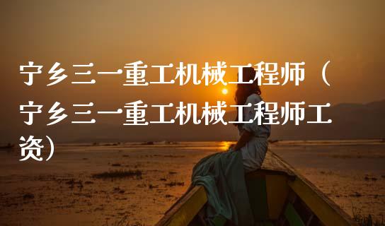 宁乡三一重工机械工程师（宁乡三一重工机械工程师工资）_https://www.fsyjjx.cn_股票指导_第1张