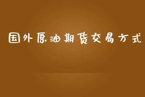 国外原油期货交易方式_https://www.fsyjjx.cn_理财资讯_第1张