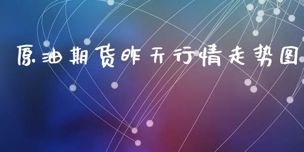 原油期货昨天行情走势图_https://www.fsyjjx.cn_期货研报_第1张