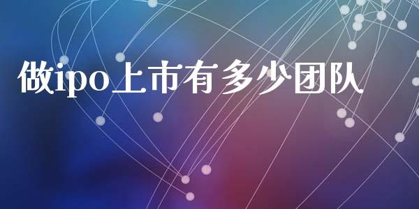 做ipo上市有多少团队_https://www.fsyjjx.cn_股指期货_第1张