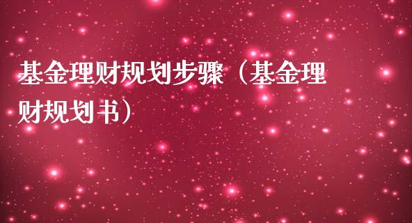 基金理财规划步骤（基金理财规划书）_https://www.fsyjjx.cn_问财精选_第1张