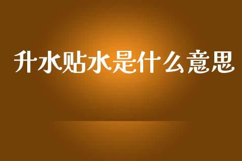 升水贴水是什么意思_https://www.fsyjjx.cn_问财精选_第1张