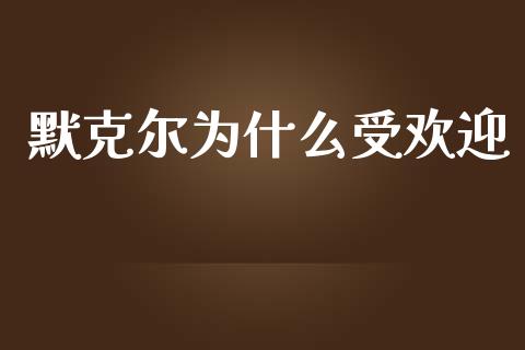 默克尔为什么受欢迎_https://www.fsyjjx.cn_问财精选_第1张
