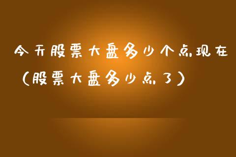 今天股票大盘多少个点现在（股票大盘多少点了）_https://www.fsyjjx.cn_股票指导_第1张