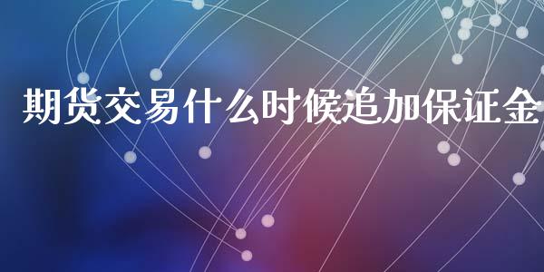 期货交易什么时候追加保证金_https://www.fsyjjx.cn_理财资讯_第1张