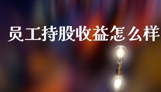 员工持股收益怎么样_https://www.fsyjjx.cn_期货在线_第1张
