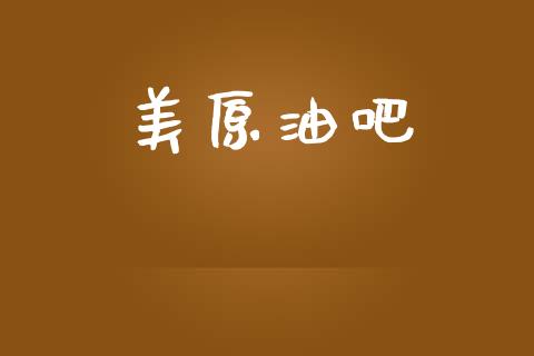 美原油吧_https://www.fsyjjx.cn_期货研报_第1张