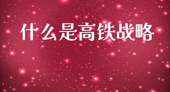 什么是高铁战略_https://www.fsyjjx.cn_股市分析_第1张