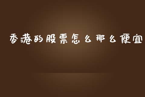 香港的股票怎么那么便宜_https://www.fsyjjx.cn_期货在线_第1张
