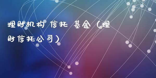 理财机构 信托 基金（理财信托公司）_https://www.fsyjjx.cn_理财资讯_第1张