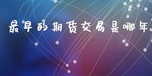 最早的期货交易是哪年_https://www.fsyjjx.cn_问财精选_第1张