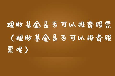 理财基金是否可以投资股票（理财基金是否可以投资股票呢）_https://www.fsyjjx.cn_问财精选_第1张