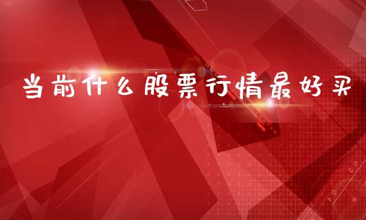 当前什么股票行情最好买_https://www.fsyjjx.cn_股市分析_第1张