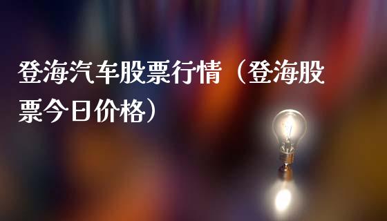 登海汽车股票行情（登海股票今日价格）_https://www.fsyjjx.cn_股市分析_第1张