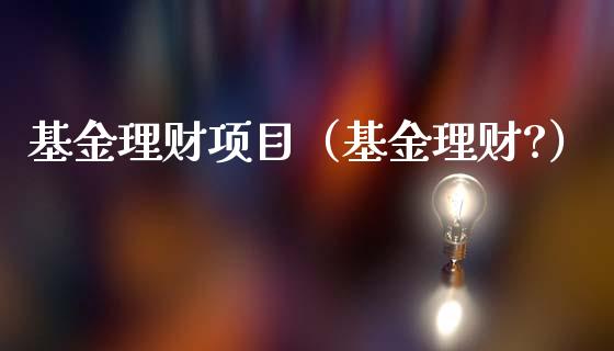 基金理财项目（基金理财?）_https://www.fsyjjx.cn_理财资讯_第1张